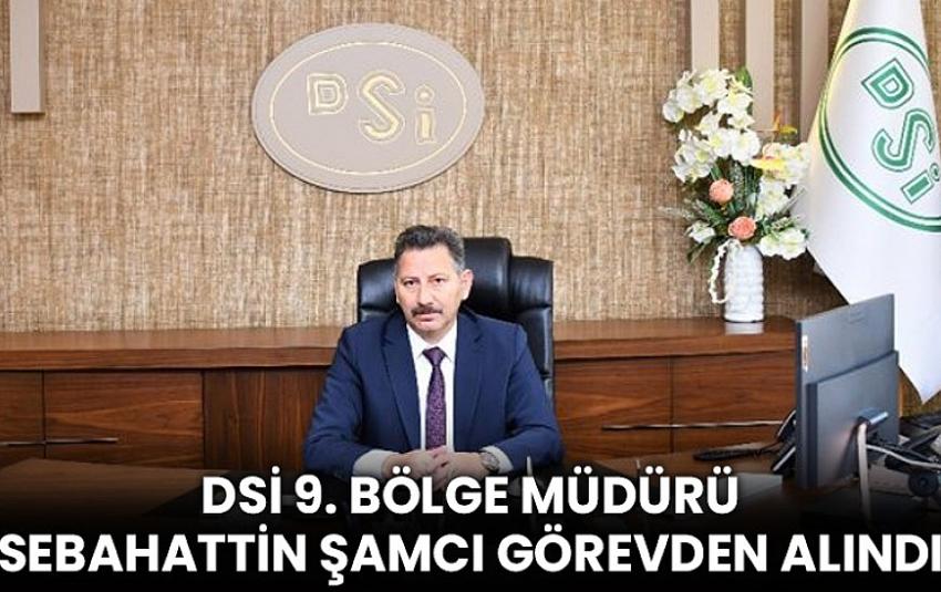 DSİ Bölge Müdürü Şamcı Görevden Alındı