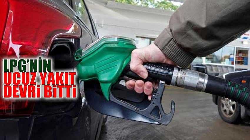 LPG’NİN UCUZ YAKIT DEVRİ BİTTİ